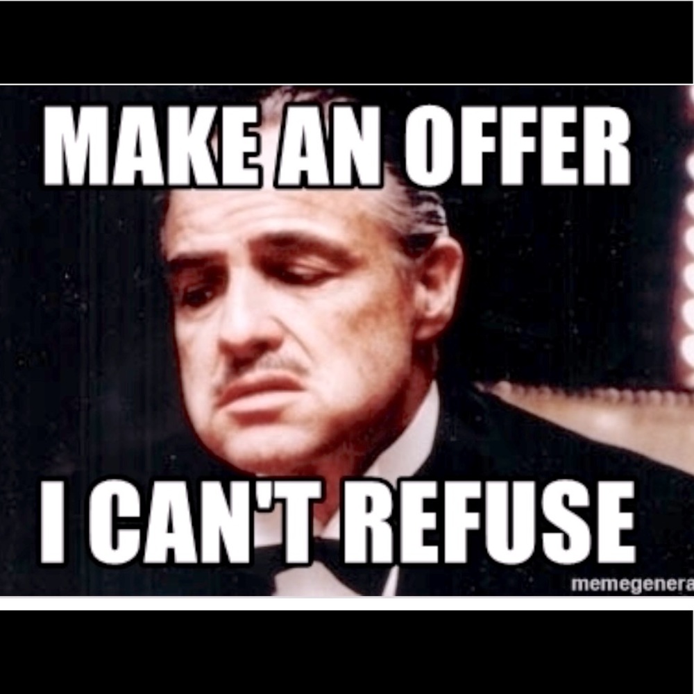 Make me an offer, most of the time, I say yes!